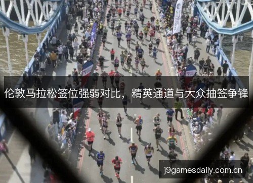 伦敦马拉松签位强弱对比，精英通道与大众抽签争锋