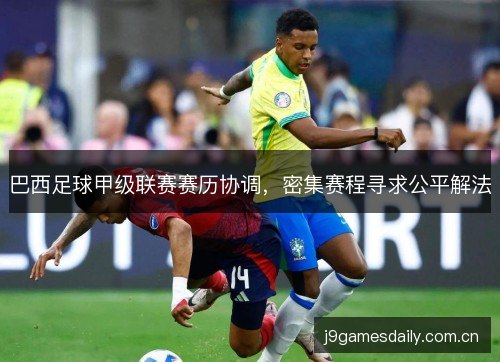 巴西足球甲级联赛赛历协调，密集赛程寻求公平解法